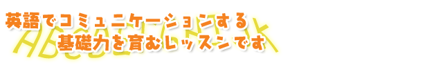 英語でコミュニケーションする基礎力を育むレッスンです。